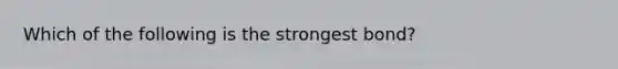 Which of the following is the strongest bond?