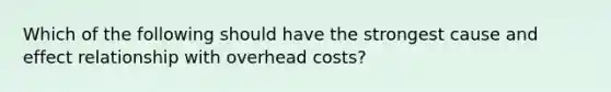 Which of the following should have the strongest <a href='https://www.questionai.com/knowledge/kRJV8xGm2O-cause-and-effect' class='anchor-knowledge'>cause and effect</a> relationship with overhead costs?