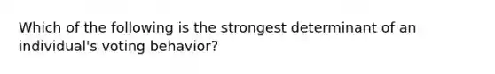 Which of the following is the strongest determinant of an individual's voting behavior?