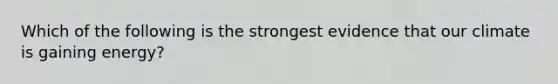 Which of the following is the strongest evidence that our climate is gaining energy?