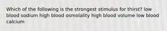 Which of the following is the strongest stimulus for thirst? low blood sodium high blood osmolality high blood volume low blood calcium