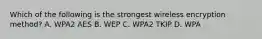 Which of the following is the strongest wireless encryption method? A. WPA2 AES B. WEP C. WPA2 TKIP D. WPA