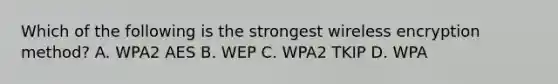 Which of the following is the strongest wireless encryption method? A. WPA2 AES B. WEP C. WPA2 TKIP D. WPA