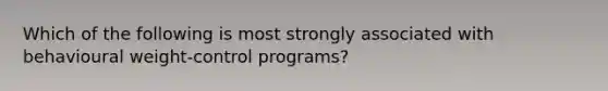 Which of the following is most strongly associated with behavioural weight-control programs?