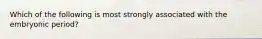 Which of the following is most strongly associated with the embryonic period?