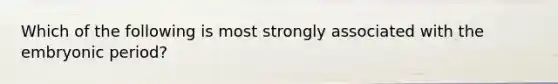 Which of the following is most strongly associated with the embryonic period?