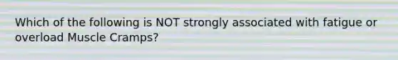 Which of the following is NOT strongly associated with fatigue or overload Muscle Cramps?