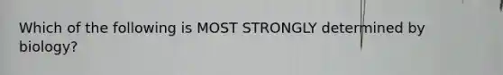 Which of the following is MOST STRONGLY determined by biology?