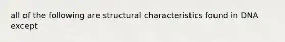 all of the following are structural characteristics found in DNA except