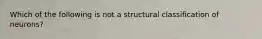 Which of the following is not a structural classification of neurons?