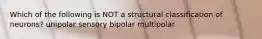 Which of the following is NOT a structural classification of neurons? unipolar sensory bipolar multipolar