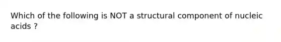 Which of the following is NOT a structural component of nucleic acids ?