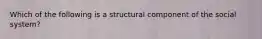 Which of the following is a structural component of the social system?