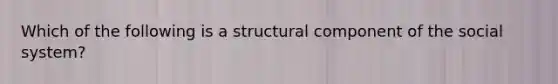 Which of the following is a structural component of the social system?