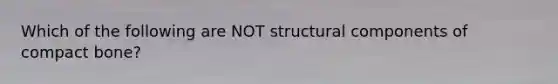 Which of the following are NOT structural components of compact bone?