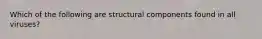 Which of the following are structural components found in all viruses?