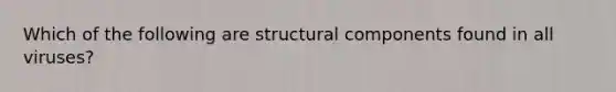 Which of the following are structural components found in all viruses?