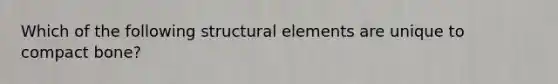 Which of the following structural elements are unique to compact bone?