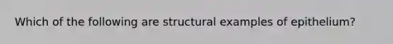 Which of the following are structural examples of epithelium?