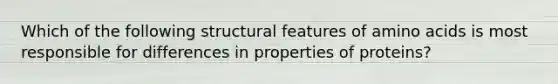 Which of the following structural features of <a href='https://www.questionai.com/knowledge/k9gb720LCl-amino-acids' class='anchor-knowledge'>amino acids</a> is most responsible for differences in properties of proteins?