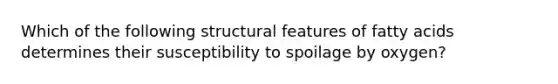 Which of the following structural features of fatty acids determines their susceptibility to spoilage by oxygen?