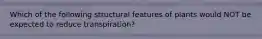 Which of the following structural features of plants would NOT be expected to reduce transpiration?