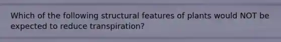 Which of the following structural features of plants would NOT be expected to reduce transpiration?