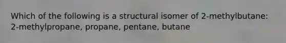 Which of the following is a structural isomer of 2-methylbutane: 2-methylpropane, propane, pentane, butane