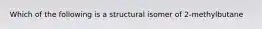 Which of the following is a structural isomer of 2-methylbutane