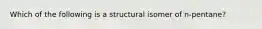 Which of the following is a structural isomer of n-pentane?