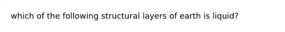 which of the following structural layers of earth is liquid?