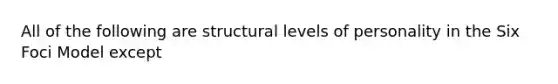 All of the following are structural levels of personality in the Six Foci Model except