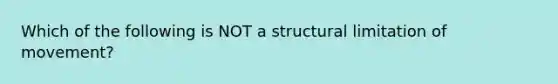 Which of the following is NOT a structural limitation of movement?