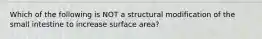 Which of the following is NOT a structural modification of the small intestine to increase surface area?