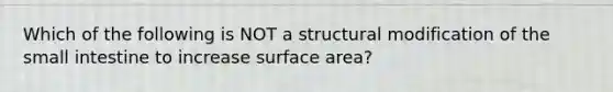 Which of the following is NOT a structural modification of the small intestine to increase surface area?