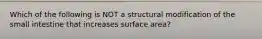 Which of the following is NOT a structural modification of the small intestine that increases surface area?