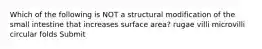 Which of the following is NOT a structural modification of the small intestine that increases surface area? rugae villi microvilli circular folds Submit