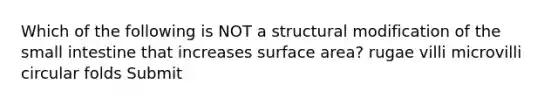 Which of the following is NOT a structural modification of the small intestine that increases surface area? rugae villi microvilli circular folds Submit