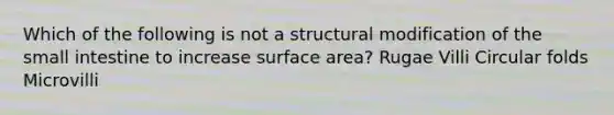 Which of the following is not a structural modification of the small intestine to increase surface area? Rugae Villi Circular folds Microvilli