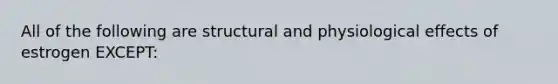 All of the following are structural and physiological effects of estrogen EXCEPT: