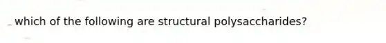 which of the following are structural polysaccharides?