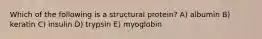 Which of the following is a structural protein? A) albumin B) keratin C) insulin D) trypsin E) myoglobin