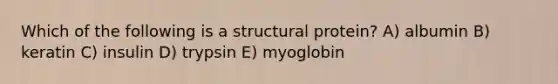 Which of the following is a structural protein? A) albumin B) keratin C) insulin D) trypsin E) myoglobin