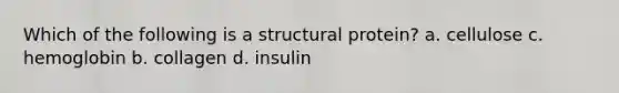 Which of the following is a structural protein? a. cellulose c. hemoglobin b. collagen d. insulin