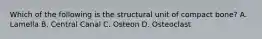 Which of the following is the structural unit of compact bone? A. Lamella B. Central Canal C. Osteon D. Osteoclast