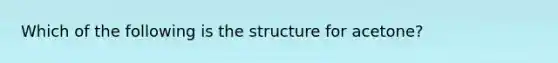 Which of the following is the structure for acetone?