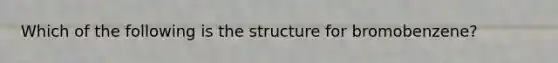 Which of the following is the structure for bromobenzene?