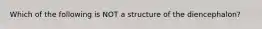 Which of the following is NOT a structure of the diencephalon?