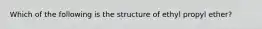 Which of the following is the structure of ethyl propyl ether?