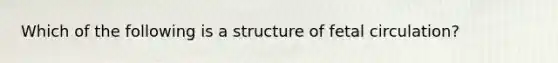 Which of the following is a structure of fetal circulation?